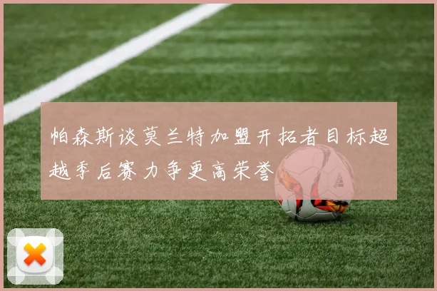 帕森斯谈莫兰特加盟开拓者目标超越季后赛力争更高荣誉