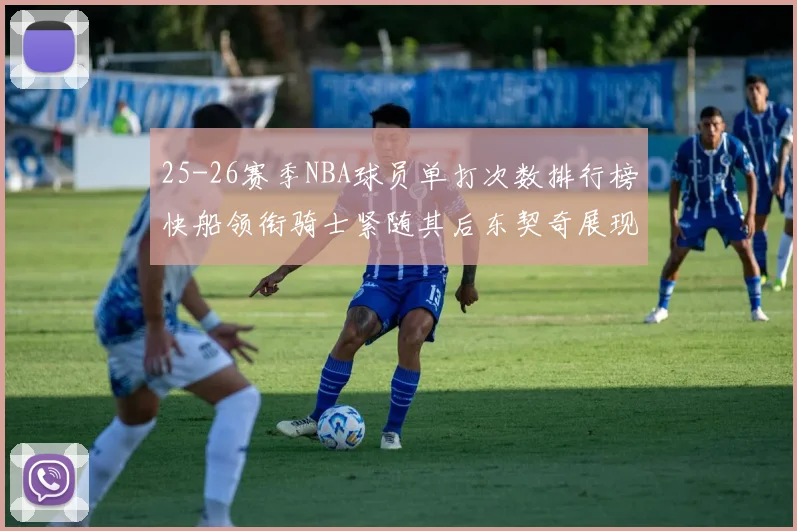 25-26赛季NBA球员单打次数排行榜快船领衔骑士紧随其后东契奇展现最高效率