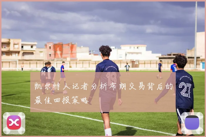 凯尔特人记者分析布朗交易背后的最佳回报策略