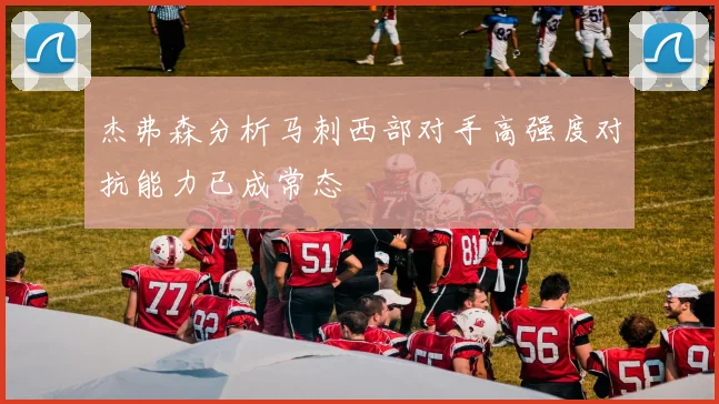 杰弗森分析马刺西部对手高强度对抗能力已成常态