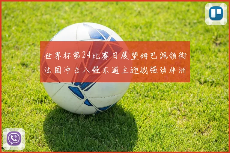世界杯第24比赛日展望姆巴佩领衔法国冲击八强东道主迎战强劲非洲对手