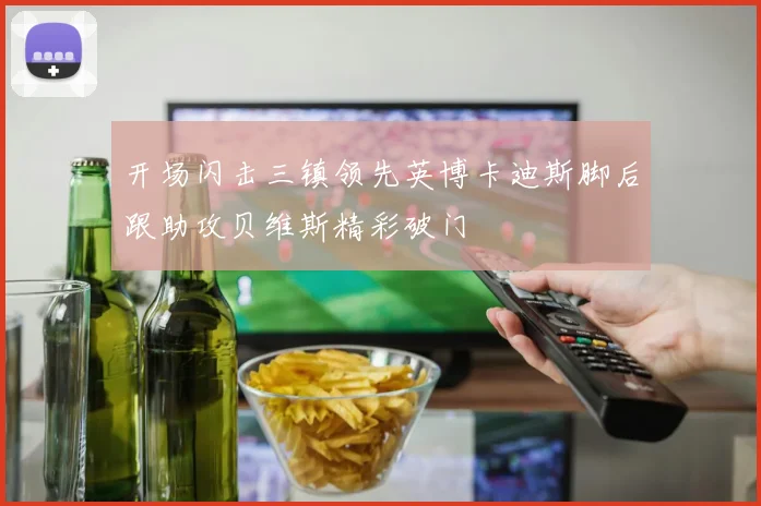 开场闪击三镇领先英博卡迪斯脚后跟助攻贝维斯精彩破门